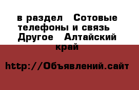  в раздел : Сотовые телефоны и связь » Другое . Алтайский край